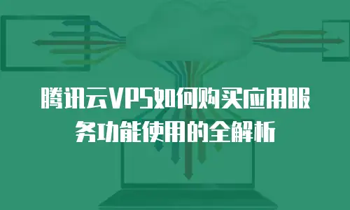 腾讯云VPS如何购买应用服务功能使用的全解析
