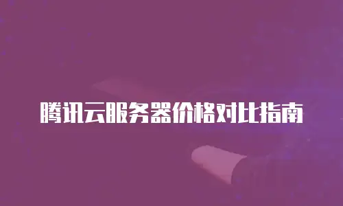 腾讯云服务器价格对比指南