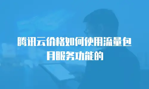腾讯云价格如何使用流量包月服务功能的