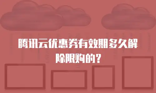 腾讯云优惠券有效期多久解除限购的？