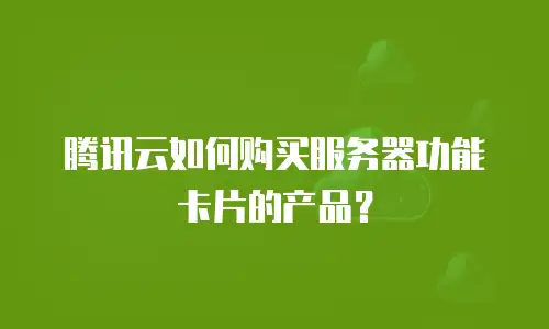 腾讯云如何购买服务器功能卡片的产品？