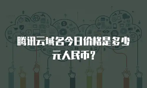 腾讯云域名今日价格是多少元人民币？
