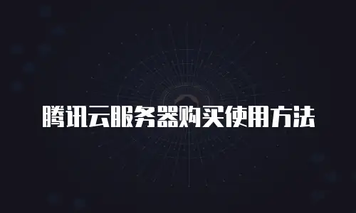 腾讯云服务器购买使用方法