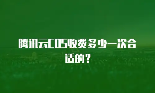 腾讯云COS收费多少一次合适的？