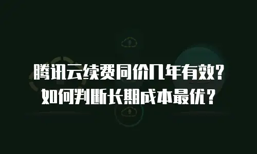 腾讯云续费同价几年有效？如何判断长期成本最优？