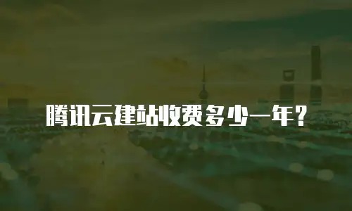 腾讯云建站收费多少一年？