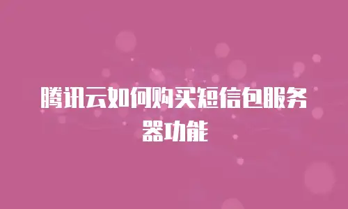 腾讯云如何购买短信包服务器功能