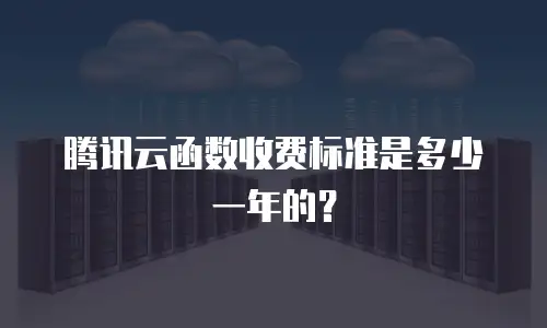 腾讯云函数收费标准是多少一年的？