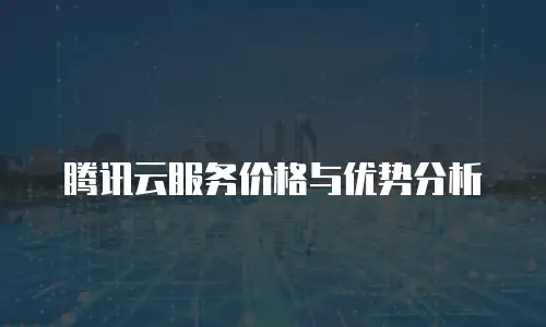 腾讯云服务价格与优势分析
