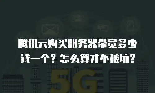 腾讯云购买服务器带宽多少钱一个？怎么算才不被坑？