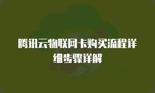 腾讯云物联网卡购买流程详细步骤详解