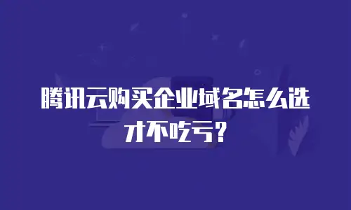 腾讯云购买企业域名怎么选才不吃亏？