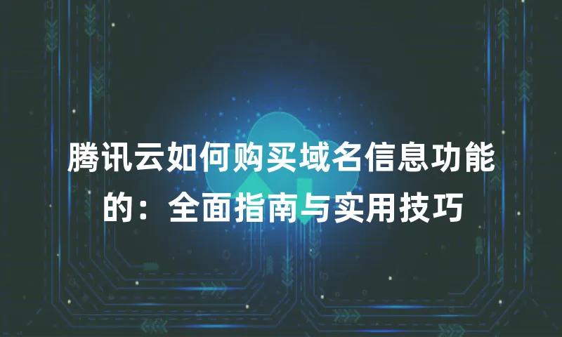 腾讯云如何购买域名信息功能的：全面指南与实用技巧