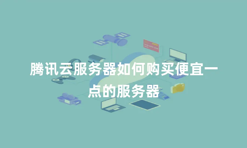 腾讯云服务器如何购买便宜一点的服务器