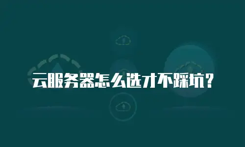 云服务器怎么选才不踩坑？