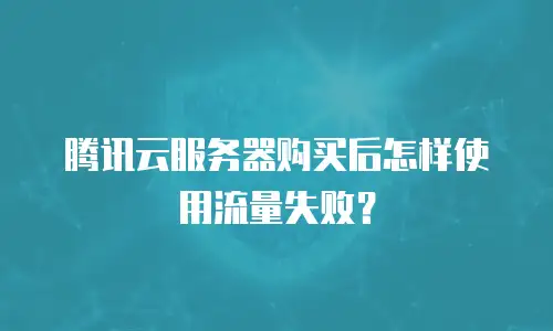 腾讯云服务器购买后怎样使用流量失败？