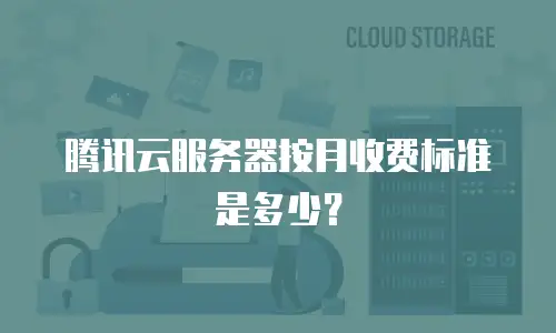 腾讯云服务器按月收费标准是多少？