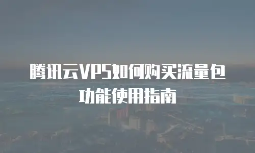 腾讯云VPS如何购买流量包功能使用指南