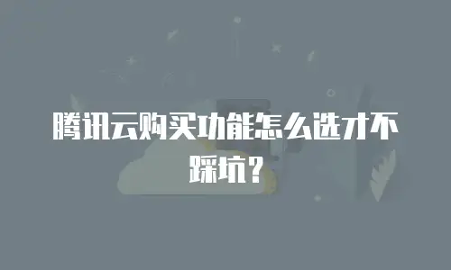 腾讯云购买功能怎么选才不踩坑？
