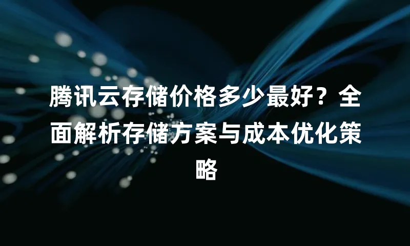 腾讯云存储价格多少最好？全面解析存储方案与成本优化策略