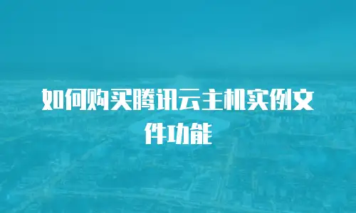 如何购买腾讯云主机实例文件功能