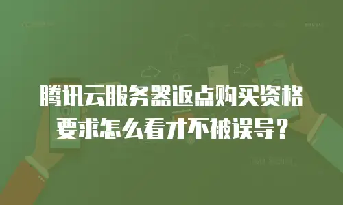 腾讯云服务器返点购买资格要求怎么看才不被误导？