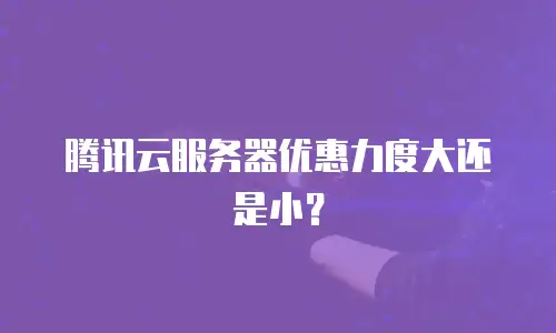 腾讯云服务器优惠力度大还是小？