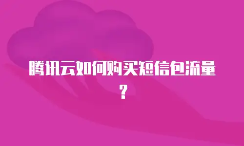 腾讯云如何购买短信包流量？