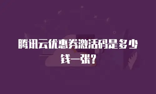 腾讯云优惠券激活码是多少钱一张？