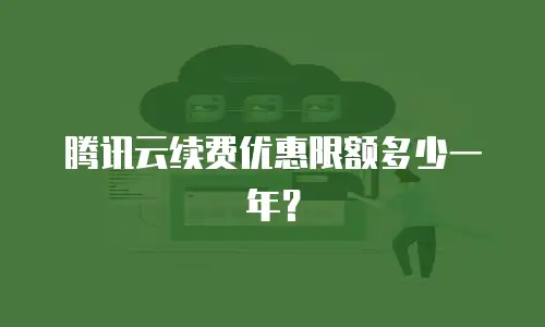 腾讯云续费优惠限额多少一年？