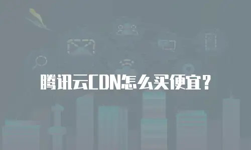 腾讯云CDN怎么买便宜？