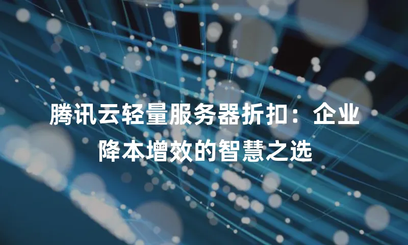 腾讯云轻量服务器折扣：企业降本增效的智慧之选