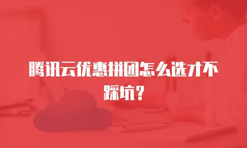 腾讯云优惠拼团怎么选才不踩坑？