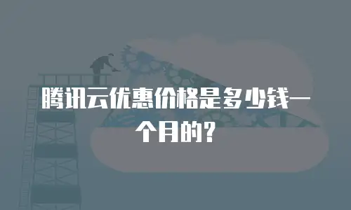 腾讯云优惠价格是多少钱一个月的？