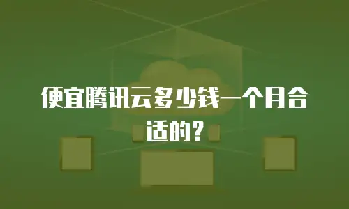 便宜腾讯云多少钱一个月合适的？