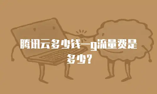 腾讯云多少钱一g流量费是多少？