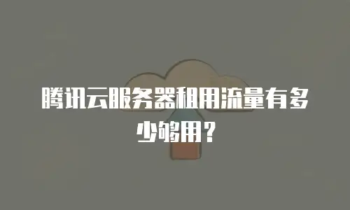 腾讯云服务器租用流量有多少够用？