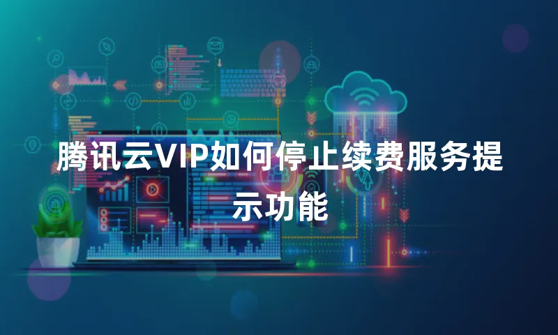 腾讯云VIP如何停止续费服务提示功能