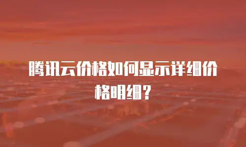 腾讯云价格如何显示详细价格明细？
