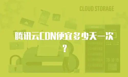 腾讯云CDN便宜多少天一次？