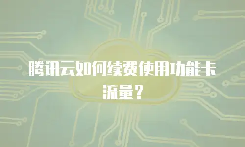 腾讯云如何续费使用功能卡流量？