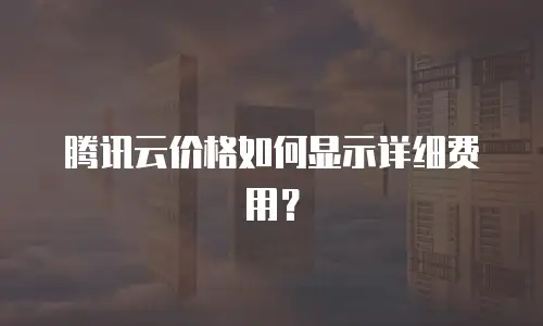 腾讯云价格如何显示详细费用？