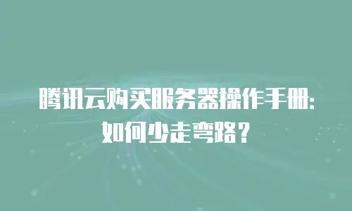腾讯云购买服务器操作手册：如何少走弯路？