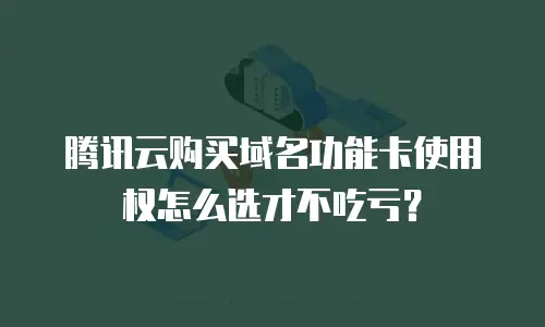 腾讯云购买域名功能卡使用权怎么选才不吃亏？