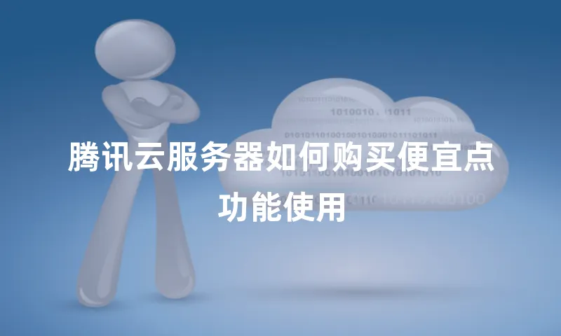 腾讯云服务器如何购买便宜点功能使用