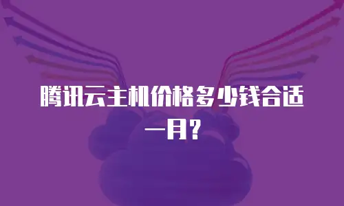 腾讯云主机价格多少钱合适一月？