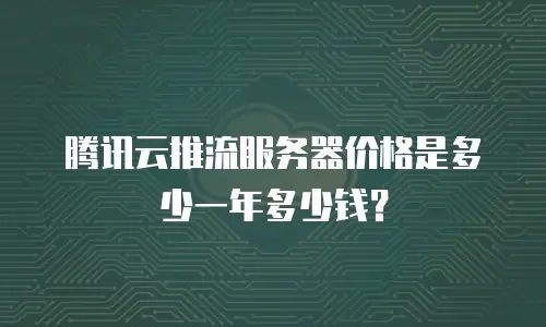 腾讯云推流服务器价格是多少一年多少钱？