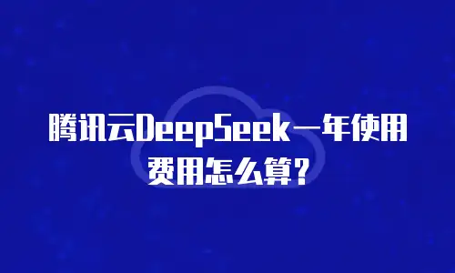 腾讯云DeepSeek一年使用费用怎么算？
