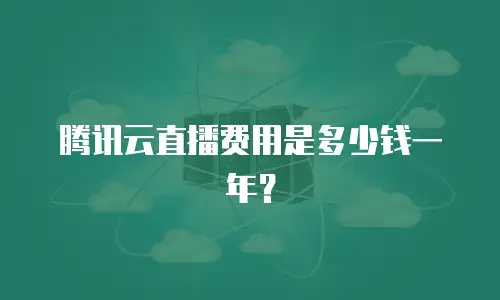 腾讯云直播费用是多少钱一年？