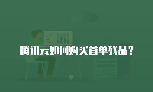 腾讯云如何购买首单残品？